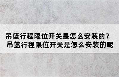 吊篮行程限位开关是怎么安装的？ 吊篮行程限位开关是怎么安装的呢